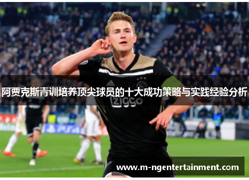 阿贾克斯青训培养顶尖球员的十大成功策略与实践经验分析 阿贾克斯青训培养顶尖球员的十大成功策略与实践经验分析