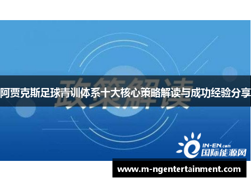 阿贾克斯足球青训体系十大核心策略解读与成功经验分享 阿贾克斯足球青训体系十大核心策略解读与成功经验分享