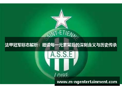 法甲冠军标志解析：细读每一元素背后的深刻含义与历史传承