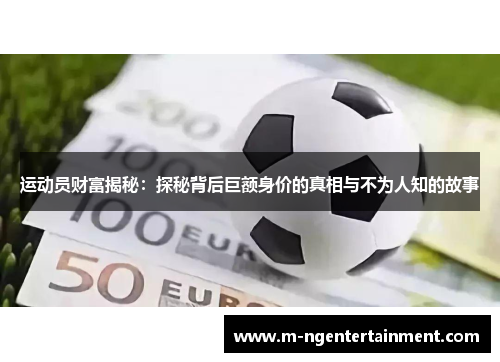 运动员财富揭秘：探秘背后巨额身价的真相与不为人知的故事