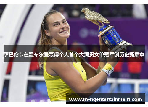 萨巴伦卡在温布尔登赢得个人首个大满贯女单冠军创历史新篇章 萨巴伦卡在温布尔登赢得个人首个大满贯女单冠军创历史新篇章
