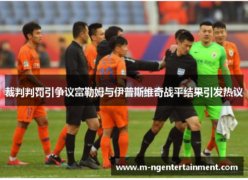 裁判判罚引争议富勒姆与伊普斯维奇战平结果引发热议