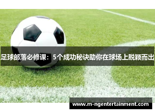 足球部落必修课：5个成功秘诀助你在球场上脱颖而出