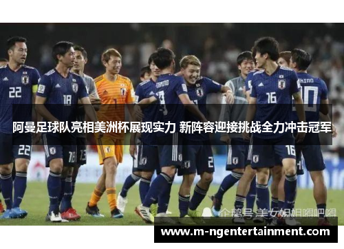 阿曼足球队亮相美洲杯展现实力 新阵容迎接挑战全力冲击冠军 阿曼足球队亮相美洲杯展现实力 新阵容迎接挑战全力冲击冠军