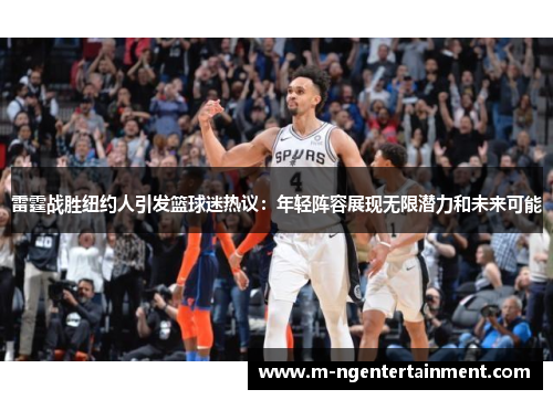 雷霆战胜纽约人引发篮球迷热议：年轻阵容展现无限潜力和未来可能