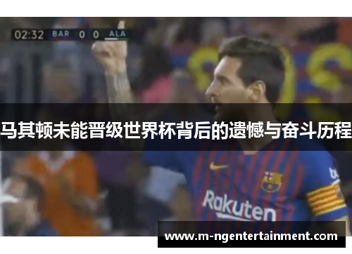 马其顿未能晋级世界杯背后的遗憾与奋斗历程
