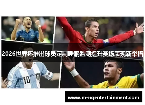 2026世界杯推出球员定制睡眠监测提升赛场表现新举措